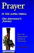 Prayer in the Alpha Omega: One Intercessor's Journey Enter the Supernatural Realms of Christianity Revised Edition