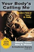 Your Body's Calling Me: Music, Love, Sex & Money: The Life & Times of Robert R. Kelly