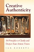 Creative Authenticity: 16 Principles to Clarify and Deepen Your Artistic Vision