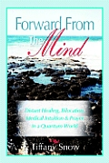 Forward from the Mind Distant Healing Bilocation Medical Intuition & Prayer in a Quantum World