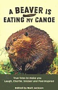 Beaver Is Eating My Canoe True Tales to Make You Laugh Chortle Snicker & Feel Inspired