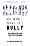 No Such Thing as a Bully - Shred the Label, Save a Child: Bullyproofing Protection for Parents and Children