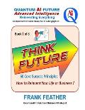 Think Future: How to Reinvent Your Life or Business: Book 1 of 8 in a Series on an overall theme of Quantum AI Future: Advanced Inte