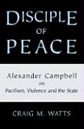 Disciple of Peace Alexander Campbell on Pacifism Violence & the State