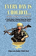 Every Day Is a Holiday... Every Meal Is a Feast! - A Fourth Book of Marine Corps Sea Stories and Politically Incorrect Common Sense