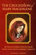 Crucifixion of Mary Magdalene The Historical Tradition of the First Apostle & the Ancient Churchs Campaign to Suppress It