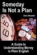 Someday Is Not a Plan: A Guide to Understanding Money in Plain English
