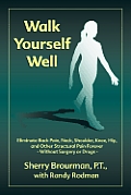 Walk Yourself Well Eliminate Back Pain Neck Shoulder Knee Hip & Other Structural Pain Forever Without Surgery or Drugs