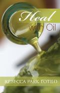 Heal With Oil: How to Use the Essential Oils of Ancient Scripture