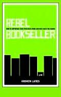 Rebel Bookseller How to Improvise Your Own Indie Store & Beat Back the Chains