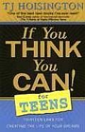 If You Think You Can for Teens Thirteen Laws for Creating the Life of Your Dreams