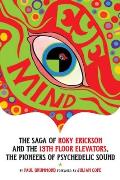 Eye Mind The Saga of Roky Erickson & the 13th Floor Elevators the Pioneers of Psychedelic Sound
