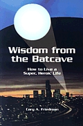 Wisdom From The Batcave How To Live A Super Heroic Life