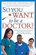 So You Want To Be A Doctor A Guide For The Student From High School Through Retirement