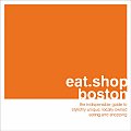 Eat Shop Boston The Indispensible Guide to Stylishly Unique Locally Owned Eating & Shopping