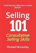 Selling 101: Consultative Selling Skills: For new entrepreneurs, free agents, consultants