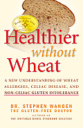 Healthier Without Wheat A New Understanding of Wheat Allergies Celiac Disease & Non Celiac Gluten Intolerance