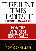 Turbulent Times Leadership for Sales Managers: How the Very Best Boost Sales