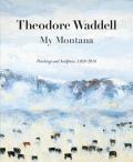 Theodore Waddell My Montana Paintings & Sculpture 1959 2016