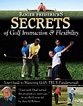 Roger Fredericks Secrets of Golf Instruction & Flexibility Your Guide to Mastering Golfs True Fundamentals