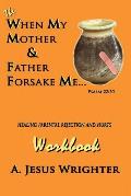 When My Mother & Father Forsake Me...The Workbook: Five G.R.A.C.E. Steps for Healing Parental Rejection & Hurts