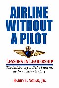 Airline Without A Pilot - Leadership Lessons/Inside Story of Delta's Success, Decline and Bankruptcy