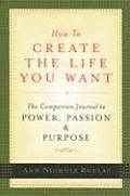 How to Create the Life You Want The Companion Journal to Power Passion & Purpose