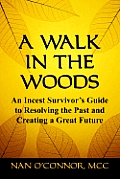A Walk in the Woods: An Incest Survivor's Guide to Resolving the Past and Creating a Great Future