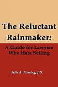 Reluctant Rainmaker A Guide for Lawyers Who Hate Selling