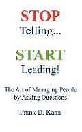 Stop Telling. Start Leading! The Art of Managing People by Asking Questions