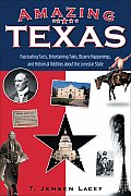 Amazing Texas Fascinating Facts Entertaining Tales Bizarre Happenings & Historical Oddities about the Lonestar State