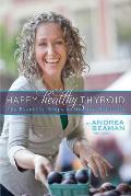 Happy Healthy Thyroid The Essential Steps to Healing Naturally