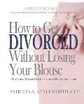 How to Get Divorced Without Losing Your Blouse: What Every Woman Needs to Know to Protect Her Future