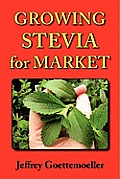 Growing Stevia for Market: Farm, Garden, and Nursery Cultivation of the Sweet Herb, Stevia Rebaudiana