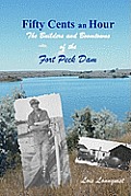 Fifty Cents an Hour The Builders & Boomtowns of the Fort Peck Dam