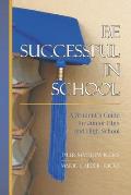 Be Successful in School: A Student's Guide for Junior High and High School