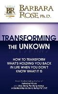 Transforming the Unknown: How to Transform What's Holding You Back in Life When You Don't Know What it Is