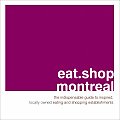 Eat Shop Montreal The Indispensable Guide to Inspired Locally Owned Eating & Shopping Establishments