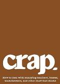 Crap: How to Deal with Annoying Teachers, Bosses, Backstabbers, and Other Stuff That Stinks