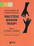 Acquiring Competency & Achieving Proficiency with Dialectical Behavior Therapy Volume 1 The Clinicians Guidebook