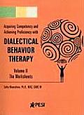 Acquiring Competency & Achieving Proficiency with Dialectical Behavior Therapy Volume II The Worksheets