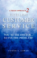 A Fresh Approach 2 Excellent Customer Service: You're the Doctor. . . So Fix the Problem!