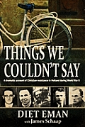 Things We Couldnt Say A Dramatic Account of Christian Resistance in Holland During WWII