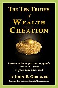 Ten Truths of Wealth Creation: How to Achieve Your Money Goals Sooner and Safer in Good Times and Bad