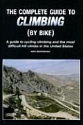 Complete Guide to Climbing by Bike A Guide to Cycling Climbing & the Most Difficult Hill Climbs in the United States
