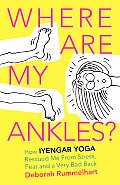 Where Are My Ankles? How Iyengar Yoga Rescued Me from Stress, Fear and a Very Bad Back