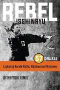 Rebel Isshinryu: The 57 Challenges: Exploring Karate Myths, Madness and Mysteries