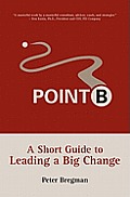 Point B: A Short Guide to Leading a Big Change