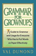 Grammar For Grownups: A Guide to Grammar and Usage for Everyone Who Has to Put Words on Paper Effectively
