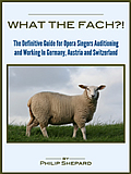 What the FACH?!  The Definitive Guide for Opera Singers Auditioning & Working in Germany, Austria, and Switzerland (2nd Edition)